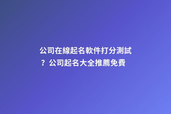公司在線起名軟件打分測試？公司起名大全推薦免費-第1張-公司起名-玄機派